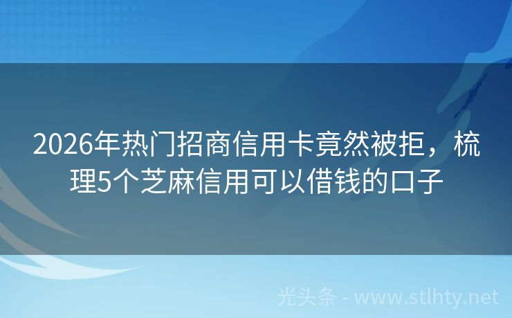 2026年热门招商信用卡竟然被拒，梳理5个芝麻信用可以借钱的口子