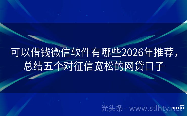 可以借钱微信软件有哪些2026年推荐，总结五个对征信宽松的网贷口子