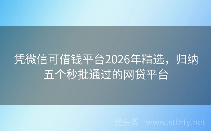 凭微信可借钱平台2026年精选，归纳五个秒批通过的网贷平台