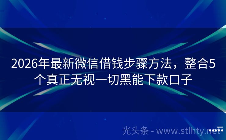 2026年最新微信借钱步骤方法，整合5个真正无视一切黑能下款口子