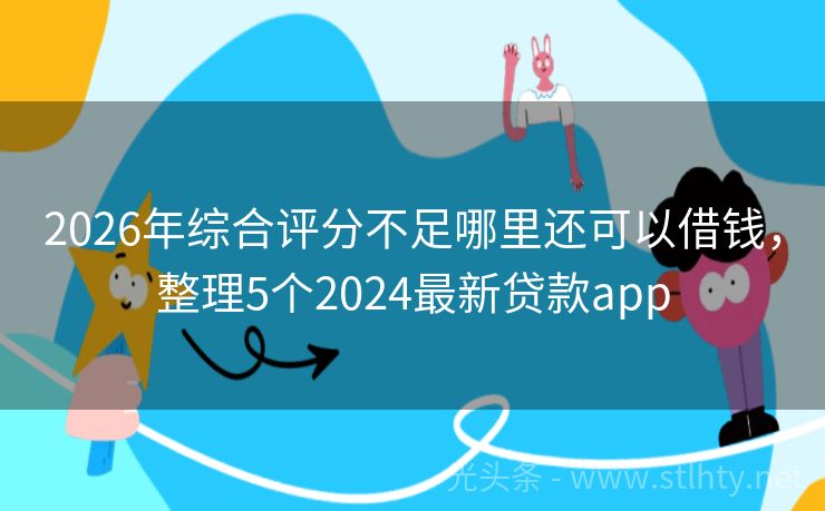 2026年综合评分不足哪里还可以借钱，整理5个2024最新贷款app