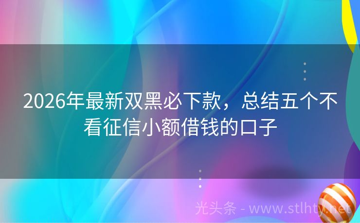 2026年最新双黑必下款，总结五个不看征信小额借钱的口子
