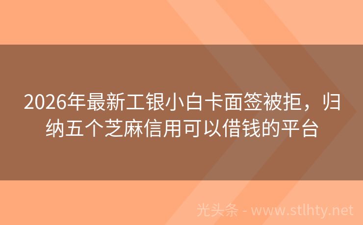 2026年最新工银小白卡面签被拒，归纳五个芝麻信用可以借钱的平台