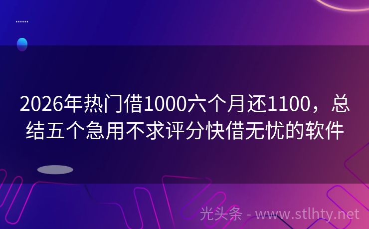 2026年热门借1000六个月还1100，总结五个急用不求评分快借无忧的软件