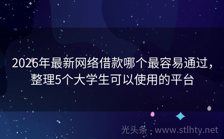 2026年最新网络借款哪个最容易通过，整理5个大学生可以使用的平台