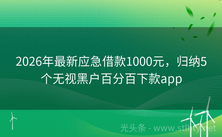 2026年最新应急借款1000元，归纳5个无视黑户百分百下款app