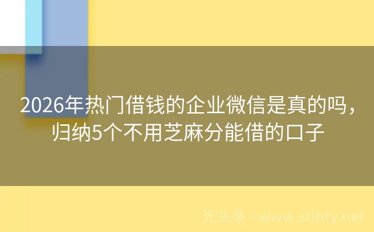 2026年热门借钱的企业微信是真的吗，归纳5个不用芝麻分能借的口子