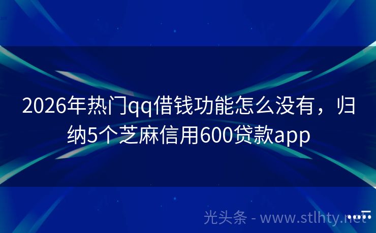 2026年热门qq借钱功能怎么没有，归纳5个芝麻信用600贷款app