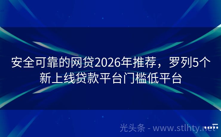 安全可靠的网贷2026年推荐，罗列5个新上线贷款平台门槛低平台