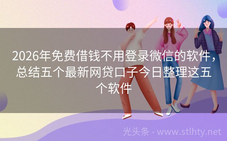 2026年免费借钱不用登录微信的软件，总结五个最新网贷口子今日整理这五个软件