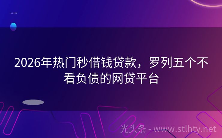 2026年热门秒借钱贷款，罗列五个不看负债的网贷平台