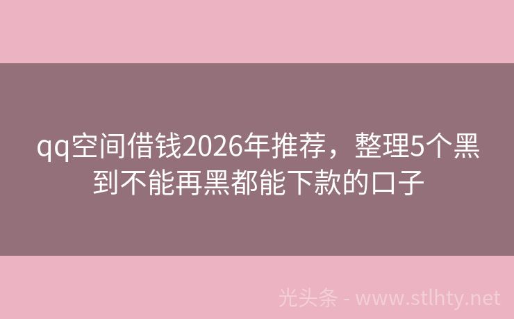 qq空间借钱2026年推荐，整理5个黑到不能再黑都能下款的口子