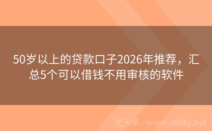50岁以上的贷款口子2026年推荐，汇总5个可以借钱不用审核的软件