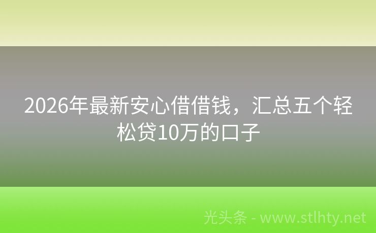 2026年最新安心借借钱，汇总五个轻松贷10万的口子
