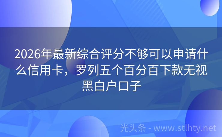 2026年最新综合评分不够可以申请什么信用卡，罗列五个百分百下款无视黑白户口子