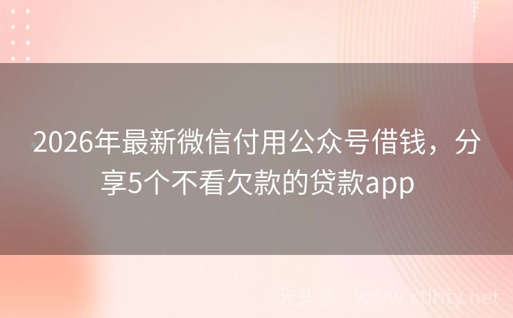 2026年最新微信付用公众号借钱，分享5个不看欠款的贷款app