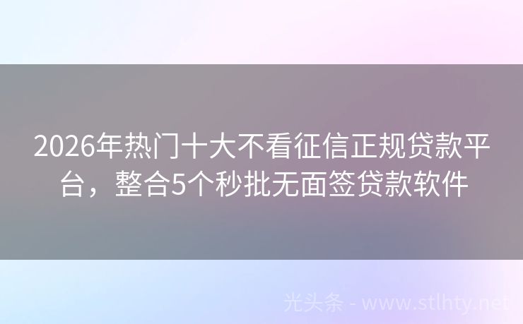 2026年热门十大不看征信正规贷款平台，整合5个秒批无面签贷款软件
