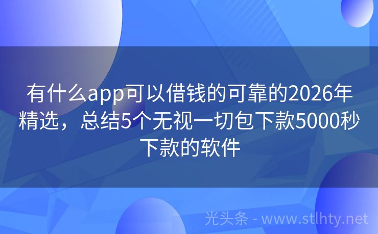 有什么app可以借钱的可靠的2026年精选，总结5个无视一切包下款5000秒下款的软件