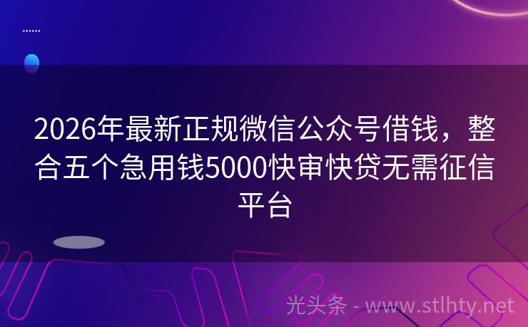 2026年最新正规微信公众号借钱，整合五个急用钱5000快审快贷无需征信平台