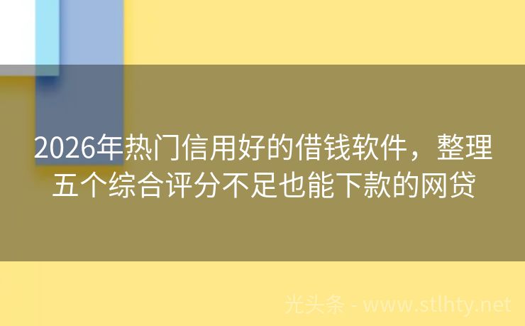 2026年热门信用好的借钱软件，整理五个综合评分不足也能下款的网贷