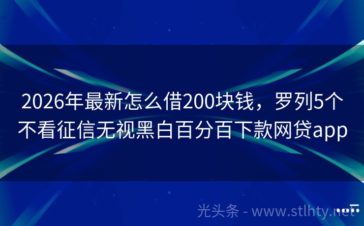 2026年最新怎么借200块钱，罗列5个不看征信无视黑白百分百下款网贷app
