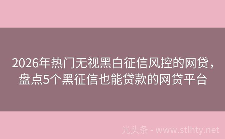 2026年热门无视黑白征信风控的网贷，盘点5个黑征信也能贷款的网贷平台