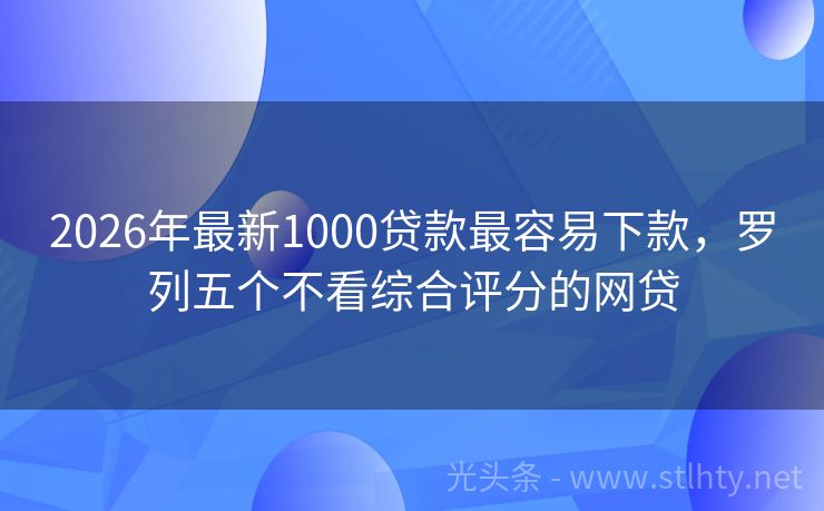 2026年最新1000贷款最容易下款，罗列五个不看综合评分的网贷