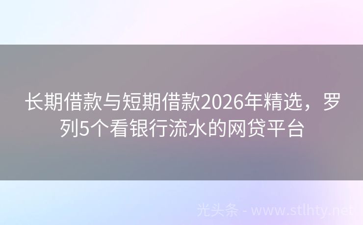 长期借款与短期借款2026年精选，罗列5个看银行流水的网贷平台