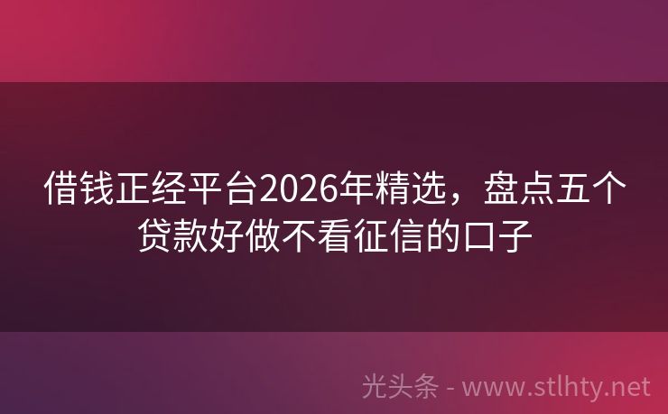 借钱正经平台2026年精选，盘点五个贷款好做不看征信的口子