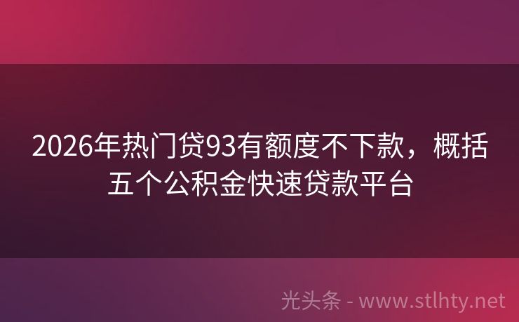 2026年热门贷93有额度不下款，概括五个公积金快速贷款平台