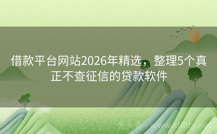 借款平台网站2026年精选，整理5个真正不查征信的贷款软件