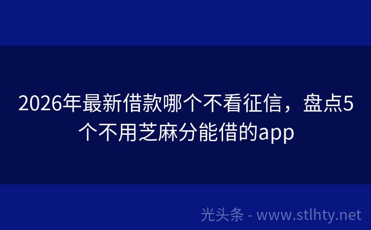 2026年最新借款哪个不看征信，盘点5个不用芝麻分能借的app