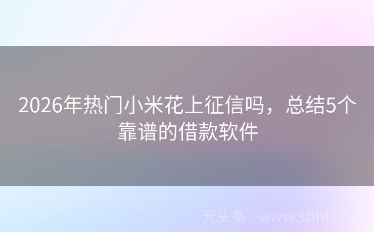 2026年热门小米花上征信吗，总结5个靠谱的借款软件