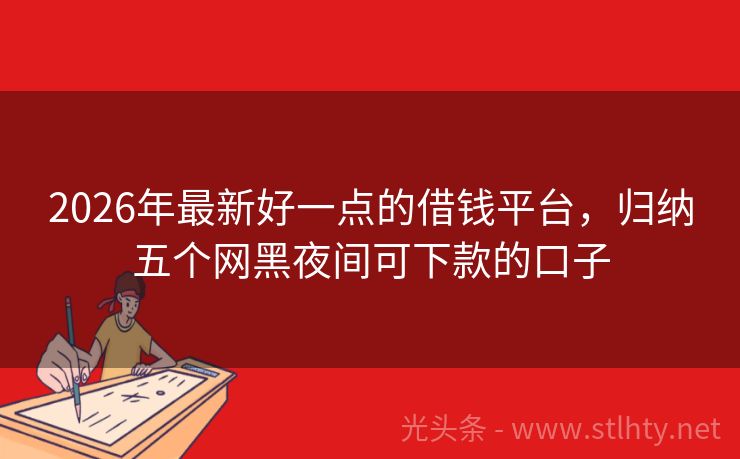 2026年最新好一点的借钱平台，归纳五个网黑夜间可下款的口子