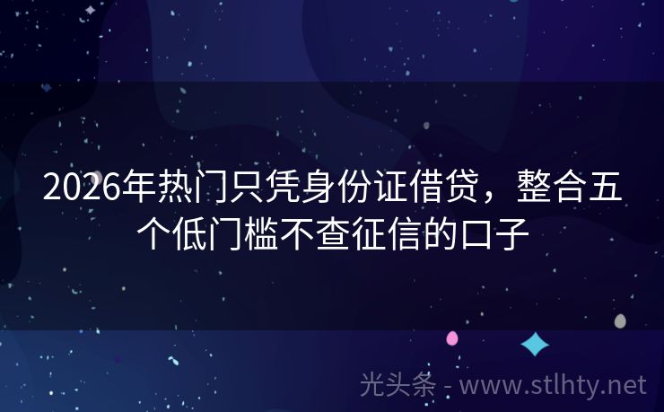 2026年热门只凭身份证借贷，整合五个低门槛不查征信的口子