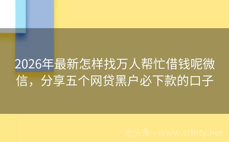 2026年最新怎样找万人帮忙借钱呢微信，分享五个网贷黑户必下款的口子