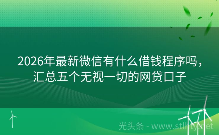 2026年最新微信有什么借钱程序吗，汇总五个无视一切的网贷口子