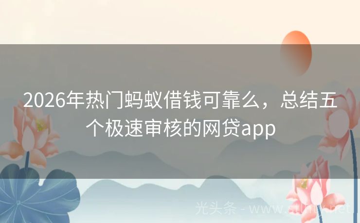 2026年热门蚂蚁借钱可靠么，总结五个极速审核的网贷app