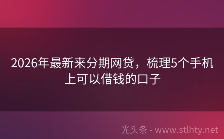 2026年最新来分期网贷，梳理5个手机上可以借钱的口子