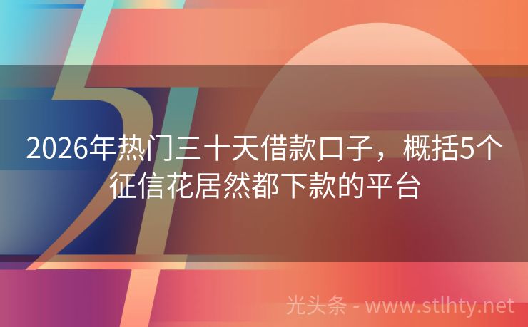 2026年热门三十天借款口子，概括5个征信花居然都下款的平台