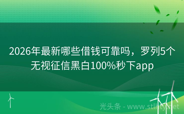 2026年最新哪些借钱可靠吗，罗列5个无视征信黑白100%秒下app