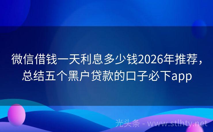 微信借钱一天利息多少钱2026年推荐，总结五个黑户贷款的口子必下app