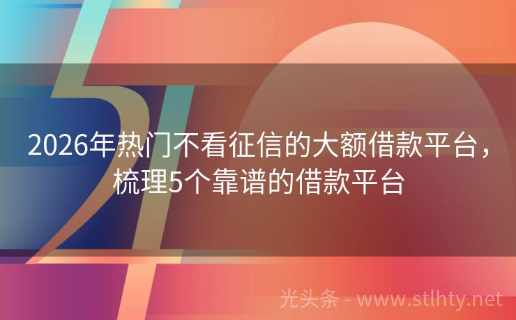 2026年热门不看征信的大额借款平台，梳理5个靠谱的借款平台