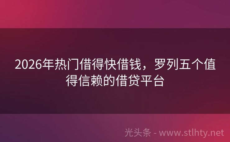 2026年热门借得快借钱，罗列五个值得信赖的借贷平台