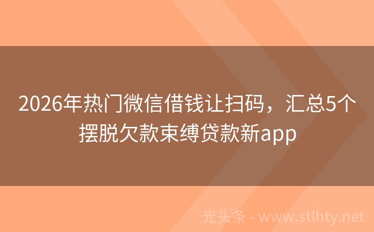 2026年热门微信借钱让扫码，汇总5个摆脱欠款束缚贷款新app