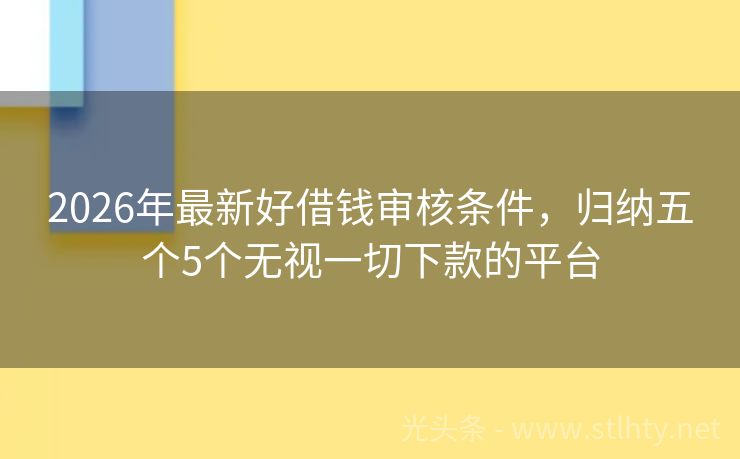 2026年最新好借钱审核条件，归纳五个5个无视一切下款的平台