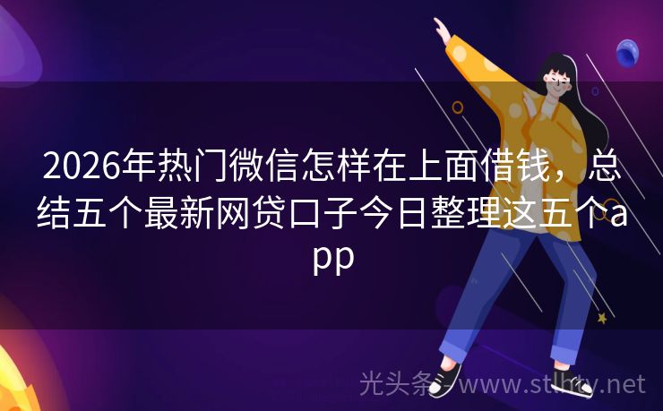 2026年热门微信怎样在上面借钱，总结五个最新网贷口子今日整理这五个app