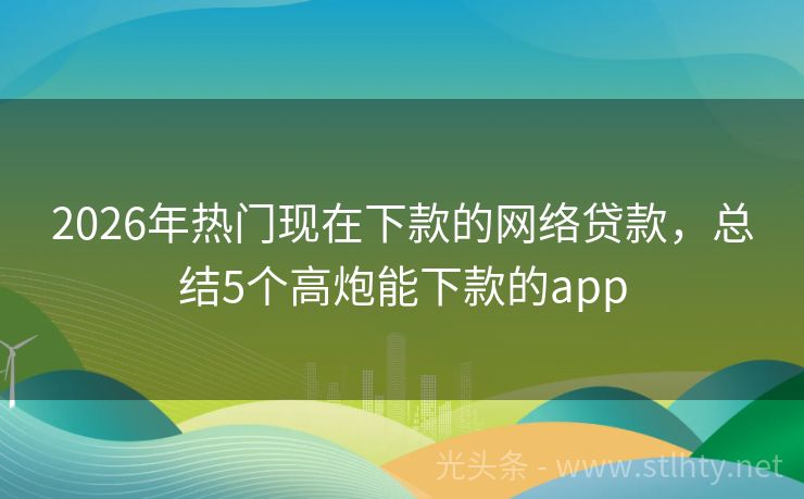 2026年热门现在下款的网络贷款，总结5个高炮能下款的app