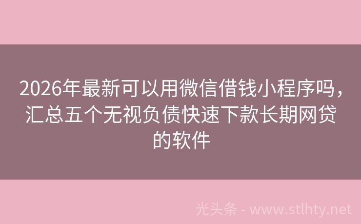 2026年最新可以用微信借钱小程序吗，汇总五个无视负债快速下款长期网贷的软件