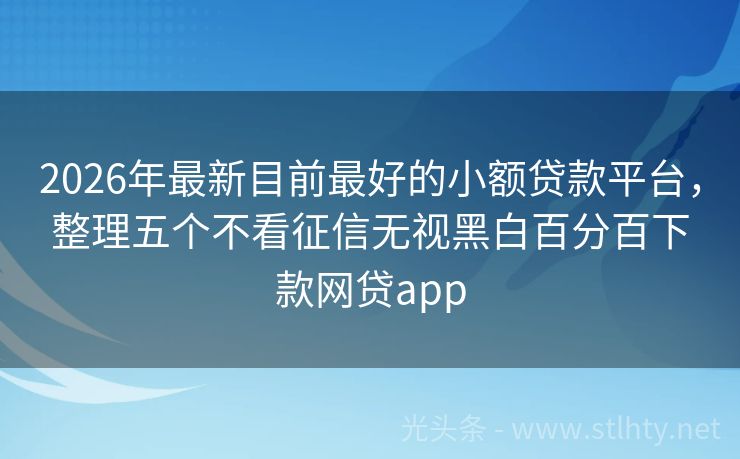 2026年最新目前最好的小额贷款平台，整理五个不看征信无视黑白百分百下款网贷app